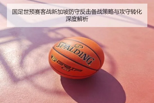 国足世预赛客战新加坡防守反击备战策略与攻守转化深度解析